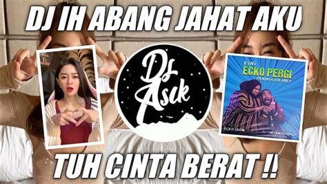 DJ IH ABANG JAHAT AKU TUH CINTA BERAT KINI ECKO PERGI MENINGGALKANKU