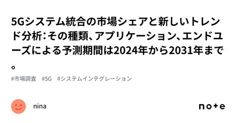 5gシステム統合の市場シェアと新しいトレンド分析：その種類、アプリケーション、エンドユーズによる予測期間は2024年から2031年まで。｜nina