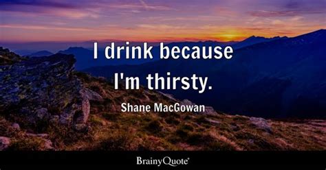 Shane Macgowan I Drink Because Im Thirsty