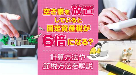 空き家を放置していると固定資産税が6倍になる？計算方法や節税方法を解説｜福岡市で不動産売却するなら舞松原不動産株式会社