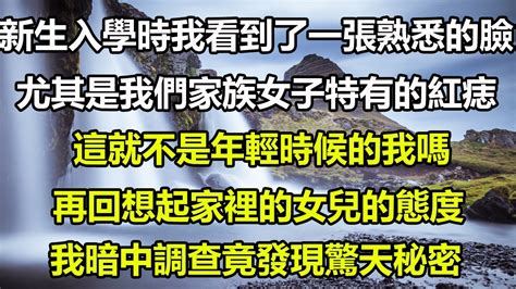 新生入學時我看到了一張熟悉的臉，尤其是我們家族女子特有的紅痣，這就不是年輕時候的我嗎，再回想起家裡的女兒的態度，我暗中調查竟發現驚天秘密 圍爐夜話 為人處世 Youtube