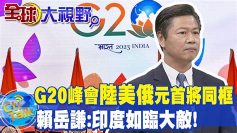 G20峰會 陸美俄 元首將同框 印度外長籲聚焦經濟 賴岳謙 印度 如臨大敵 全球大視野global Vision Youtube