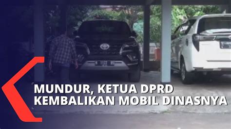 Mundur Ketua Dprd Kembalikan Mobil Dinasnya Youtube