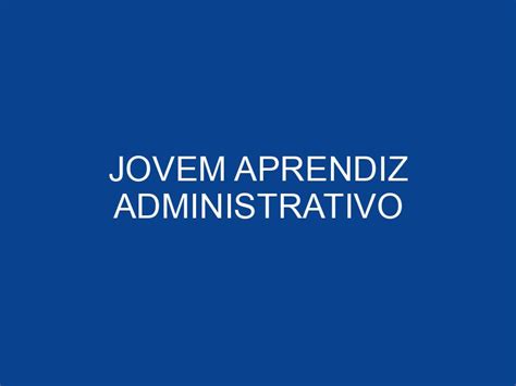 JOVEM APRENDIZ ADMINISTRATIVO JOVEM APRENDIZ E ESTÁGIO