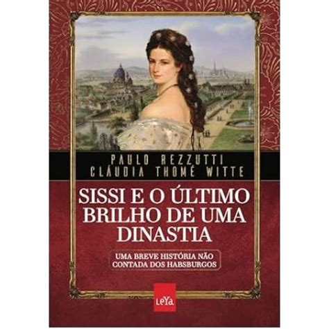 SISSI E O ÚLTIMO BRILHO DE UMA DINASTIA UMA BREVE HISTÓRIA NÃO CONTADA