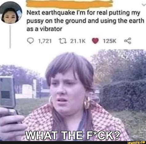 Next Earthquake I M For Real Putting My Pussy On The Ground And Using The Earth As A Vibrator
