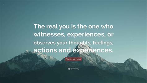 Sarah McLean Quote: “The real you is the one who witnesses, experiences