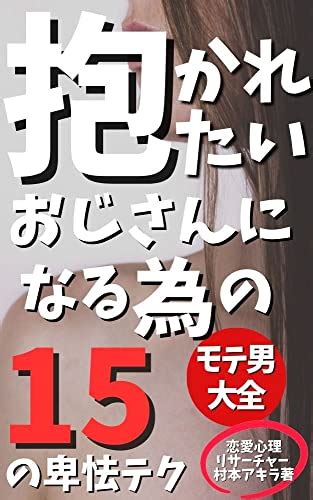 Jp 若い女性が抱かれてもいいと思うおじさんの【恋愛テクニック】～40代のモテ男がやっている15の卑怯テクニック 「モテる男の駆け引き15選」「ちょい悪おやじのモテ術