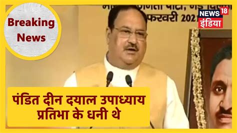 Jp Nadda पंडित दीन दयाल उपाध्याय प्रतिभा के धनी थे उनमें राजनेता संगठक और विचारक के गुण थे