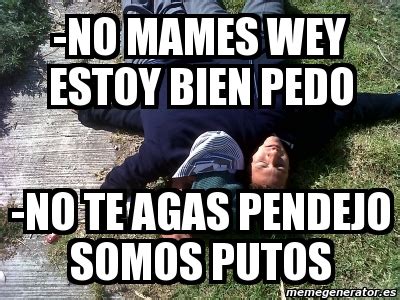 Meme Personalizado No Mames Wey Estoy Bien Pedo No Te Agas Pendejo