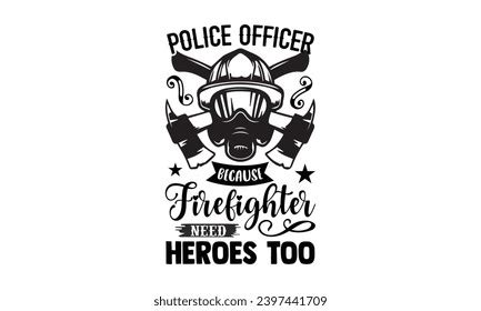 Police Officer Because Firefighter Need Heroes Stock Vector (Royalty ...