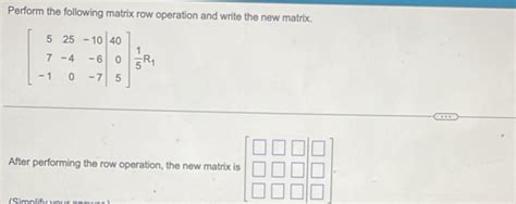 Solved Perform The Following Matrix Row Operation And Write The New Matrix Beginbmatrix 5and25