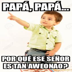 Meme Personalizado Papá papá Por qué ese señor es tan aweonao