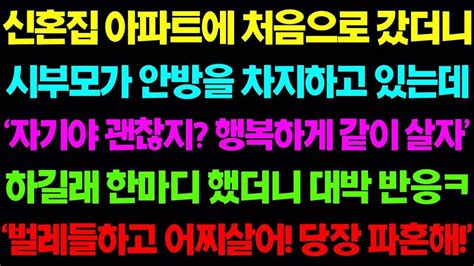 사이다 사연 신혼집 아파트에 처음으로 갔더니 시부모가 안방을 차지하고 있는데“자기야 괜찮지 우리 같이 살자”하길래 한마디