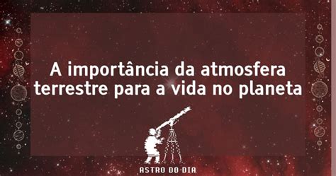 A Importância Da Atmosfera Terrestre Para A Vida No Planeta Astro Do Dia