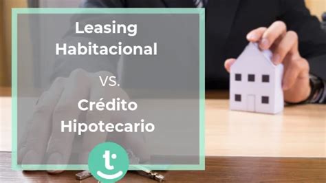 Leasing habitacional o Crédito hipotecario Cuál te conviene más