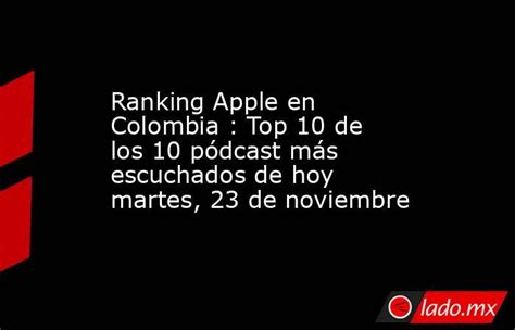 Ranking Apple En Colombia Top 10 De Los 10 Pódcast Más Escuchados De Hoy Martes 23 De