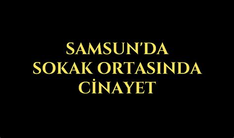 Samsun da sokak ortasında cinayet ASAYİS Samsun Kulis Haber