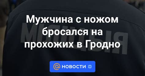 Мужчина с ножом бросался на прохожих в Гродно Новости Mail