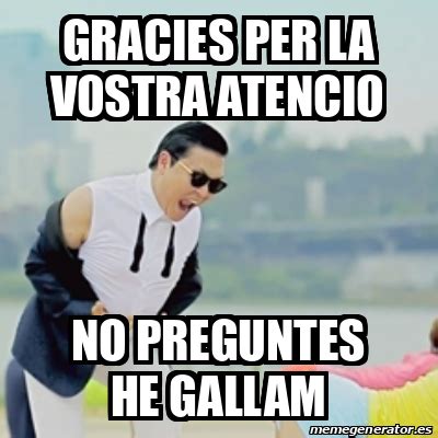 Meme Gangnam Style Gracies Per La Vostra Atencio No Preguntes He