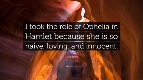 Julia Stiles Quote: “I took the role of Ophelia in Hamlet because she ...