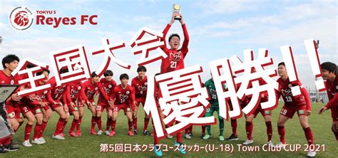 【東急sレイエスfc】第5回日本クラブユースサッカーu 18town Club Cup 2021 全国大会 優勝！ 東急スポーツ