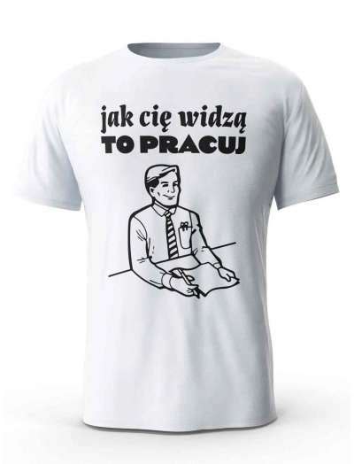 Koszulka Jak Ci Widz To Pracuj T Shirt Dla M Czyzny