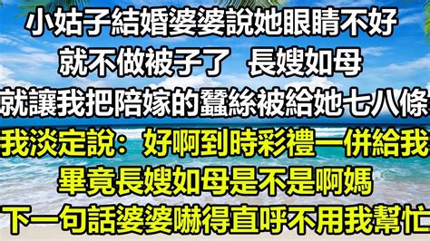 小姑子結婚婆婆說她眼睛不好，就不做被子了長嫂如母，就讓我把陪嫁的蠶絲被給她七八條，我淡定說：好啊到時彩禮一併給我，畢竟長嫂如母是不是啊媽，下一句話婆婆嚇得直呼不用我幫忙 圍爐夜話 真情故事會