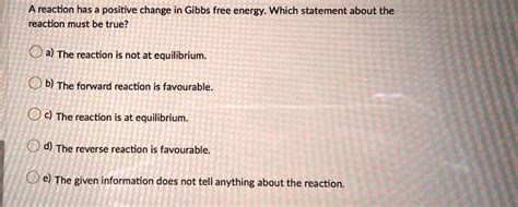 SOLVED A Reaction Has Positive Change In Gibbs Free Energy Which