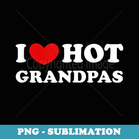 I Love Hot Grandpas I Heart Hot Grandpas Decorative Subli Inspire Uplift