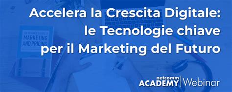 Accelera La Crescita Digitale Le Tecnologie Chiave Per Il Marketing Del Futuro Consorzio Netcomm