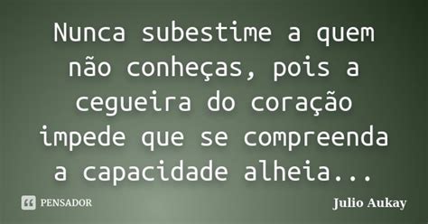 Nunca subestime a quem não conheças Julio Aukay Pensador