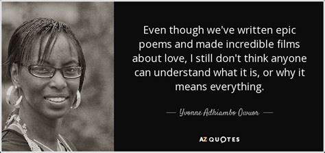 Yvonne Adhiambo Owuor Quote Even Though We Ve Written Epic Poems And