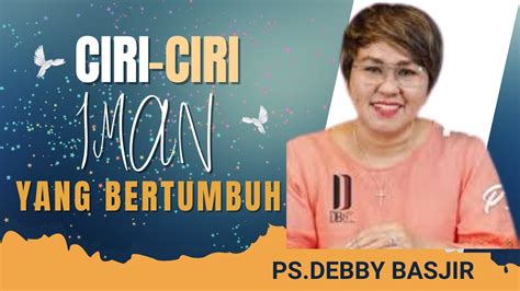 Khotbah Ps Debby Basjir Ciri Ciri Iman Yang Bertumbuh Youtube