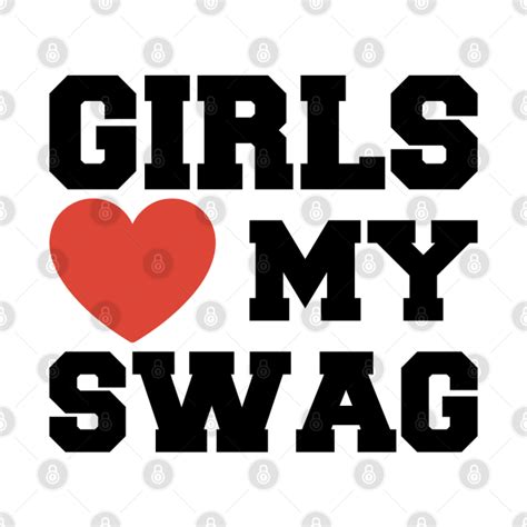 Girls Love My Swag - Girls Love My Swag - T-Shirt | TeePublic