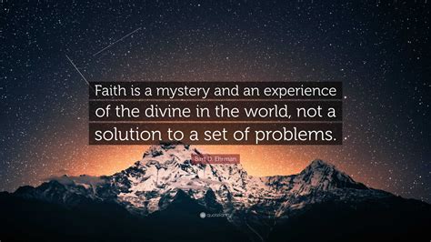 Bart D Ehrman Quote Faith Is A Mystery And An Experience Of The