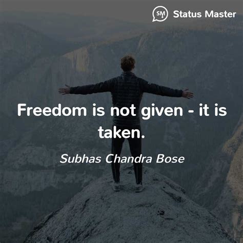 Subhas Chandra Bose - Freedom is not given - it is taken.