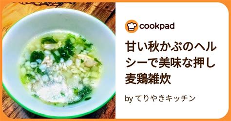 甘い秋かぶのヘルシーで美味な押し麦鶏雑炊 by てりやきキッチン 【クックパッド】 簡単おいしいみんなのレシピが392万品