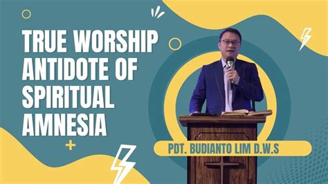 Pdt Budianto Lim D W S True Worship Antidote Of Spiritual Amnesia