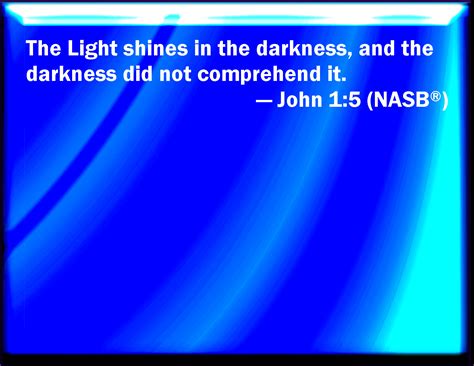 John 1 5 And The Light Shines In Darkness And The Darkness Comprehended It Not