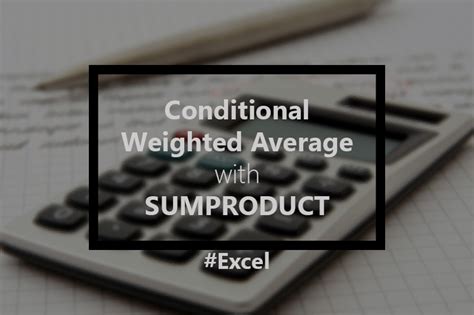 Using SUMPRODUCT to create a Conditional Weighted Average in Excel ...