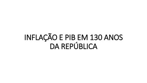 INFLAÇÃO E PIB EM 130 ANOS DA REPÚBLICA ppt carregar