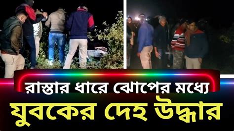 রাজ্য সড়কের ধারে ঝোপের মধ্যে যুবকের রক্তাক্ত দেহ উদ্ধার ঘিরে চাঞ্চল্য ঘটনাস্থলে পুলিশ Youtube