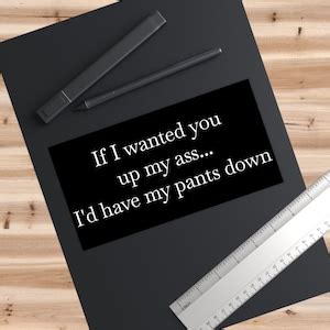 Custom If I Wanted You Up My Ass Bumper Sticker Etsy
