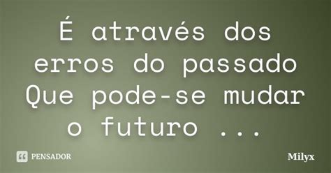 É Através Dos Erros Do Passado Que Milyx Pensador