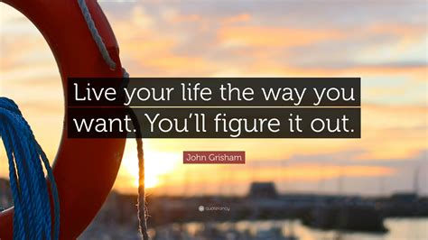 John Grisham Quote “live Your Life The Way You Want Youll Figure It