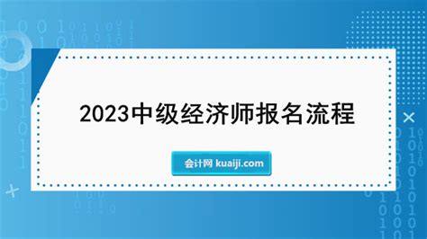 2023中级经济师报名流程详解，掌握这几步快速成功报考！ 会计网