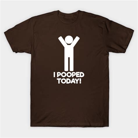 I Pooped Today Funny T Shirt Teepublic