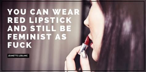 You Can Wear Red Lipstick And Still Be Feminist As Fuck Jeanette LeBlanc