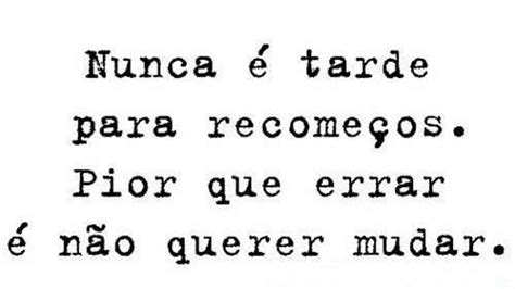 Mesmas Frases Nunca é Tarde Para Recomeços Pior Que Errar é Não